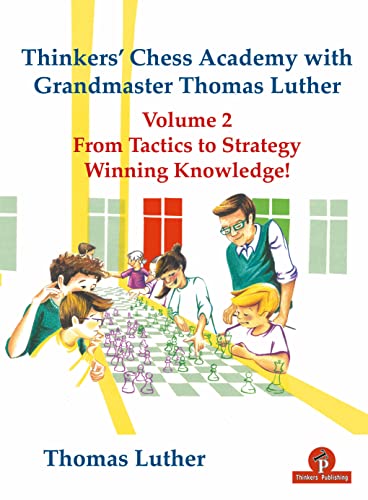Thinkers' Chess Academy with Grandmaster Thomas Luther - Volume 2 From Tactics to Strategy - Winning Knowledge! (Thinkers' Chess Academy with Grandmaster Thomas Luther, 2, Band 2)