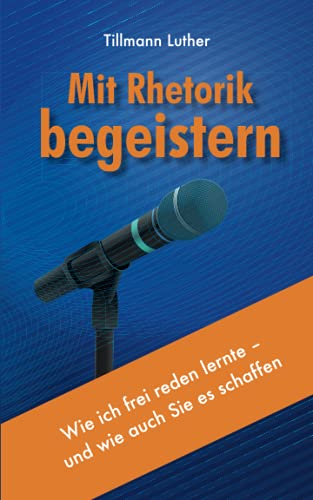 Mit Rhetorik begeistern: Wie ich frei reden lernte – und wie auch Sie es schaffen von Independently published