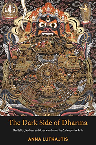 The Dark Side of Dharma: Meditation, Madness and Other Maladies on the Contemplative Path The Dark Side of Dharma: Meditation, Madness and Other Maladies on the Contemplative Path