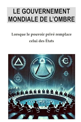 Le gouvernement mondial de l'ombre: Lorsque le pouvoir privé remplace celui des Etats von Independently published