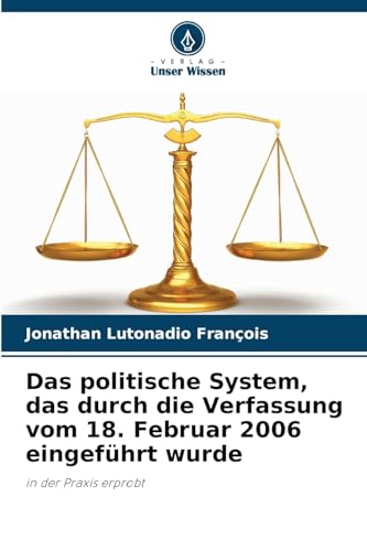 Das politische System, das durch die Verfassung vom 18. Februar 2006 eingeführt wurde: in der Praxis erprobt von Verlag Unser Wissen
