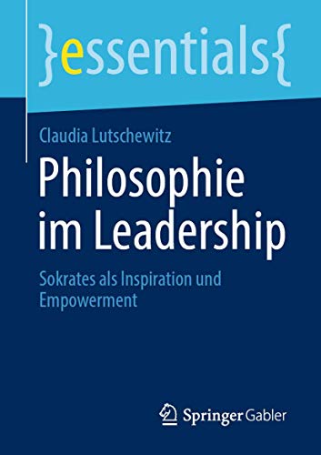 Philosophie im Leadership: Sokrates als Inspiration und Empowerment (essentials)