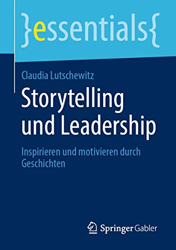 Storytelling und Leadership: Inspirieren und motivieren durch Geschichten (essentials)