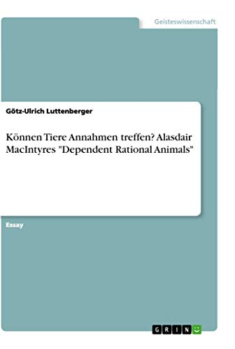 Können Tiere Annahmen treffen? Alasdair MacIntyres "Dependent Rational Animals" von Grin Verlag
