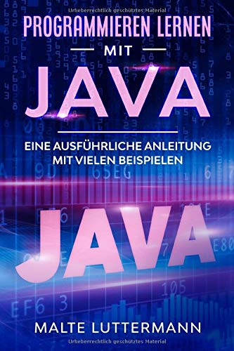 Programmieren lernen mit Java: Eine ausführliche Anleitung mit vielen Beispielen