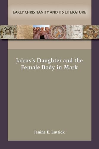 Jairus's Daughter and the Female Body in Mark (Early Christianity and Its Literature, 33) von SBL Press