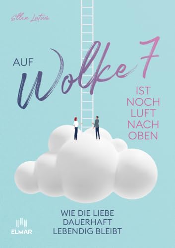 Auf Wolke 7 ist noch Luft nach oben: Wie die Liebe dauerhaft lebendig bleibt von ELMAR Verlag
