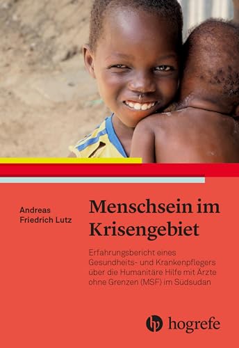 Menschsein im Krisengebiet: Erfahrungsbericht eines Gesundheits- und Krankenpflegers über die humanitäre Hilfe mit Ärzte ohne Grenzen (MSF) im Südsudan von HOGREFE (VORM. VERLAG HANS HUBER )