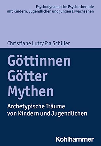 Göttinnen, Götter, Mythen: Archetypische Träume von Kindern und Jugendlichen (Psychodynamische Psychotherapie mit Kindern, Jugendlichen und jungen ... Praxis und Anwendungen im 21. Jahrhundert) von Kohlhammer