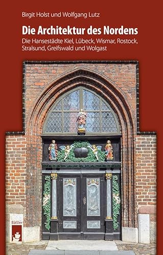 Die Architektur des Nordens: Die Hansestädte Kiel, Lübeck, Wismar, Rostock, Stralsund, Greifswald und Wolgast von hendrik Bäßler verlag, berlin