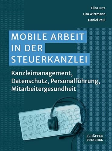 Mobile Arbeit in der Steuerkanzlei: Kanzleimanagement, Datenschutz, Personalführung, Mitarbeitergesundheit von Schäffer-Poeschel Verlag