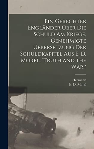 Ein gerechter Engländer über die schuld am kriege, genehmigte uebersetzung der schuldkapitel aus E. D. Morel, "Truth and the war,"