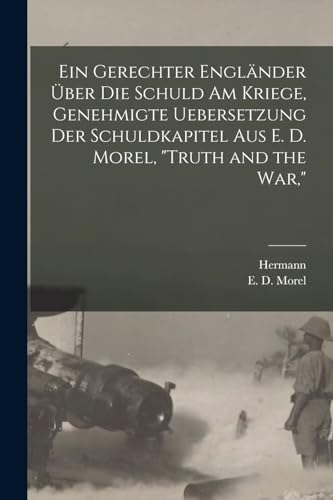 Ein gerechter Engländer über die schuld am kriege, genehmigte uebersetzung der schuldkapitel aus E. D. Morel, "Truth and the war,"