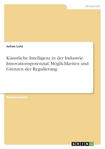 Künstliche Intelligenz in der Industrie. Innovationspotenzial, Möglichkeiten und Grenzen der Regulierung