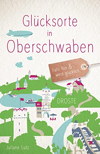 Glücksorte in Oberschwaben: Fahr hin & werd glücklich von Droste Verlag