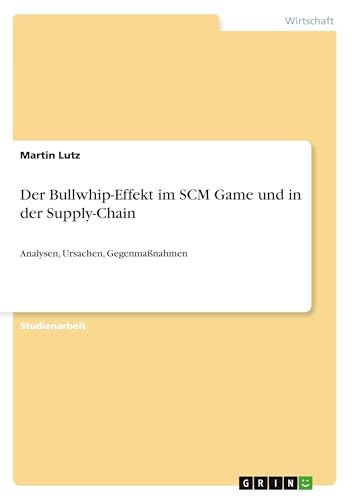 Der Bullwhip-Effekt im SCM Game und in der Supply-Chain: Analysen, Ursachen, Gegenmaßnahmen von GRIN Verlag