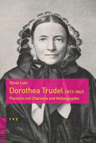 Dorothea Trudel (1813–1862): Pionierin mit Charisma und Heilungsgabe von Theologischer Verlag Zürich