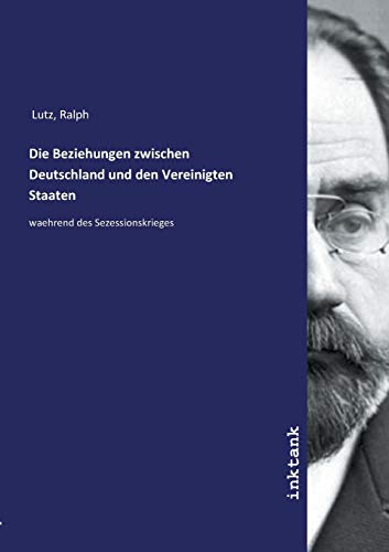 Die Beziehungen zwischen Deutschland und den Vereinigten Staaten: waehrend des Sezessionskrieges von Inktank-Publishing