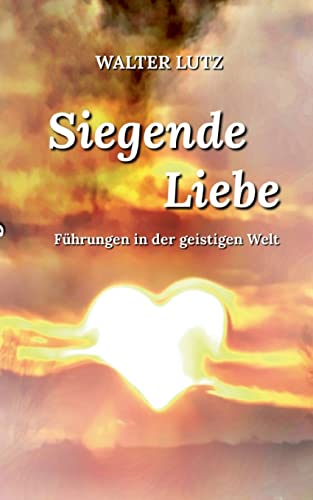 Siegende Liebe: Führungen in der geistigen Welt von Books on Demand