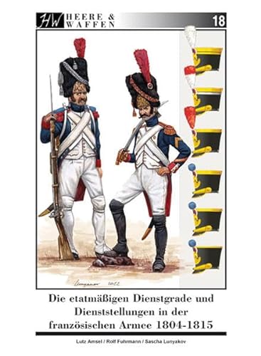 Die etatmäßigen Dienstgrade und Dienststellungen in der französischen Armee 1804-1815 (Heere & Waffen)