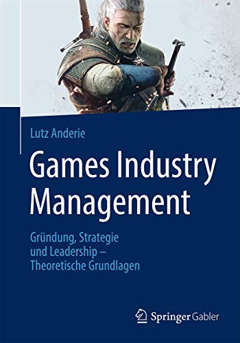 Games Industry Management: Gründung, Strategie und Leadership - Theoretische Grundlagen von Springer Gabler