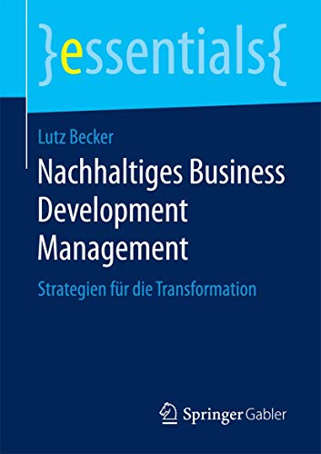 Nachhaltiges Business Development Management: Strategien für die Transformation (essentials)