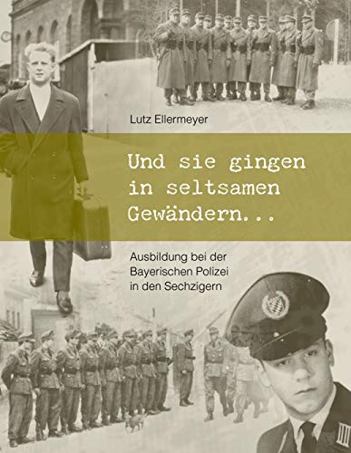 Und sie gingen in seltsamen Gewändern ...: Ausbildung bei der Bayerischen Polizei in den Sechzigern