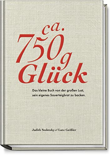 Ca. 750 g Glück - Das kleine Buch über die große Lust sein eigenes Sauerteigbrot zu backen - Durch Brot backen zu mehr Achtsamkeit und Ausgeglichenheit - für eine stimmige Work-Life-Balance von Becker Joest Volk Verlag