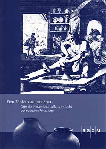 Den Töpfern auf der Spur: Orte der Keramikherstellung im Licht der neuesten Forschung (Römisch Germanisches Zentralmuseum / Römisch-Germanisches Zentralmuseum - Tagungen) von Romisch-Germanisches Zentralmuseum