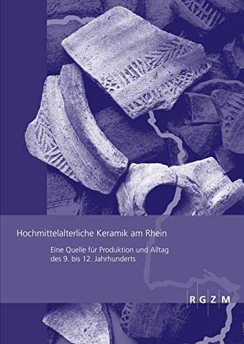 Hochmittelalterliche Keramik am Rhein: Eine Quelle für Produktion und Alltag des 9. bis 12. Jahrhunderts (Römisch Germanisches Zentralmuseum / Römisch-Germanisches Zentralmuseum - Tagungen, Band 13) von Romisch-Germanisches Zentralmuseum