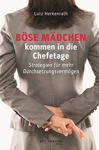 Böse Mädchen kommen in die Chefetage: Strategien für mehr Durchsetzungsstärke: Strategien für mehr Durchsetzungsvermögen von Rutschbahn Verlag