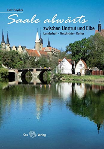 Saale abwärts: Zwischen Unstrut und Elbe. Landschaft, Geschichte, Kultur von Sax Verlag