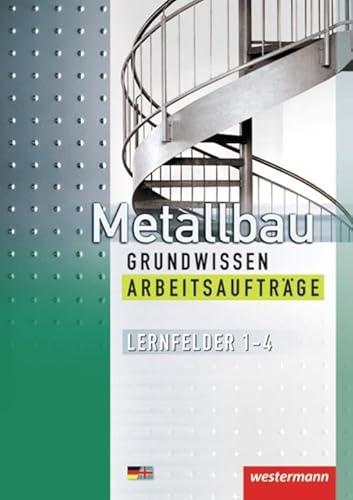 Metallbau Grundwissen: Lernfelder 1 - 4 Arbeitsaufträge: Manuelles und Maschinelles Fertigen von Bauteilen, Herstellen von Baugruppen, Warten von Westermann Schulbuch