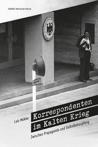 Korrespondenten im Kalten Krieg. Zwischen Propaganda und Selbstbehauptung Korrespondenten im Kalten Krieg. Zwischen Propaganda und Selbstbehauptung