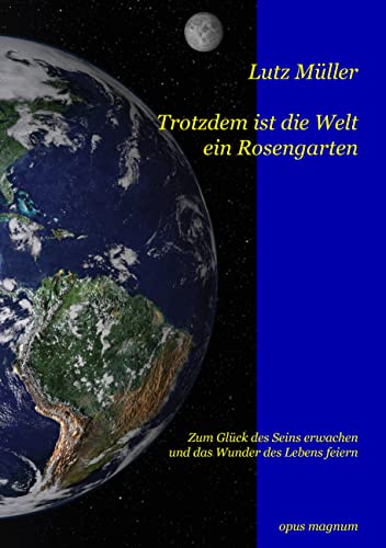 Trotzdem ist die Welt ein Rosengarten: Zum Glück des Seins erwachen und das Wunder des Lebens feiern von opus magnum