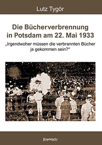 Die Bücherverbrennung in Potsdam am 22. Mai 1933: „Irgendwoher müssen die verbrannten Bücher ja gekommen sein?“ von Engelsdorfer Verlag