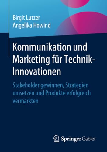 Kommunikation und Marketing für Technik-Innovationen: Stakeholder gewinnen, Strategien umsetzen und Produkte erfolgreich vermarkten Kommunikation und Marketing für Technik-Innovationen: Stakeholder gewinnen, Strategien umsetzen und Produkte erfolgreich vermarkten