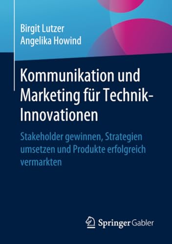 Kommunikation und Marketing für Technik-Innovationen: Stakeholder gewinnen, Strategien umsetzen und Produkte erfolgreich vermarkten