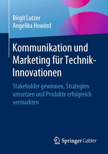 Kommunikation und Marketing für Technik-Innovationen: Stakeholder gewinnen, Strategien umsetzen und Produkte erfolgreich vermarkten Kommunikation und Marketing für Technik-Innovationen: Stakeholder gewinnen, Strategien umsetzen und Produkte erfolgreich vermarkten