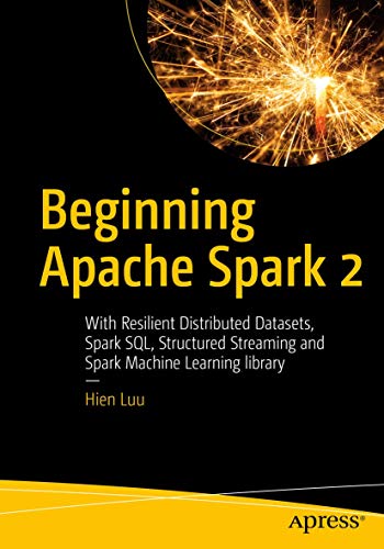 Beginning Apache Spark 2: With Resilient Distributed Datasets, Spark SQL, Structured Streaming and Spark Machine Learning library von Apress