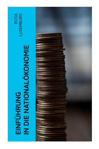 Einführung in die Nationalökonomie: Was ist Nationalökonomie? + Wirtschaftsgeschichtliches + Die Warenproduktion + Lohnarbeit + Die Tendenzen der kapitalistischen Wirtschaft