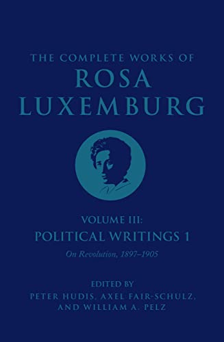 The Complete Works of Rosa Luxemburg Volume III: Political Writings 1. On Revolution: 18971905 (The Complete Works of Rosa Luxemburg, 3)