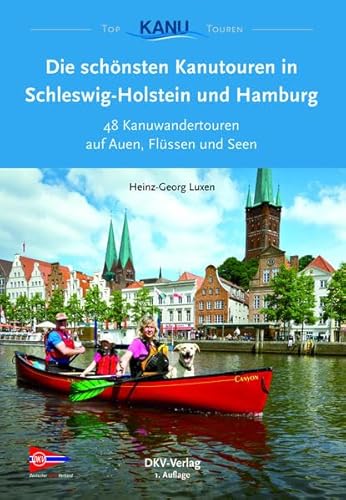 Die schönsten Kanutouren in Schleswig-Holstein und Hamburg: 48 Kanuwandertouren auf Auen, Flüssen und Seen (Top Kanu-Touren)