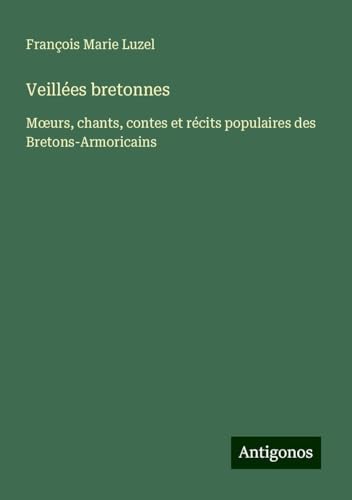 Veillées bretonnes: M¿urs, chants, contes et récits populaires des Bretons-Armoricains von Antigonos Verlag