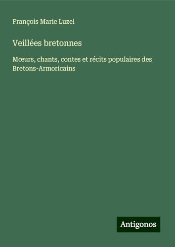 Veillées bretonnes: M¿urs, chants, contes et récits populaires des Bretons-Armoricains von Antigonos Verlag