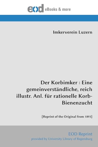 Der Korbimker : Eine gemeinverständliche, reich illustr. Anl. für rationelle Korb-Bienenzucht: [Reprint of the Original from 1893]