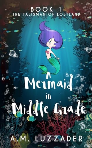 A Mermaid in Middle Grade: Book 1: The Talisman of Lostland von Knowledge Forest Press