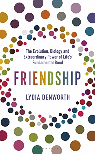 Friendship: The Evolution, Biology and Extraordinary Power of Life’s Fundamental Bond