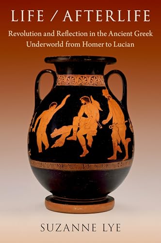 Life / Afterlife: Revolution and Reflection in the Ancient Greek Underworld from Homer to Lucian von Oxford University Press Inc