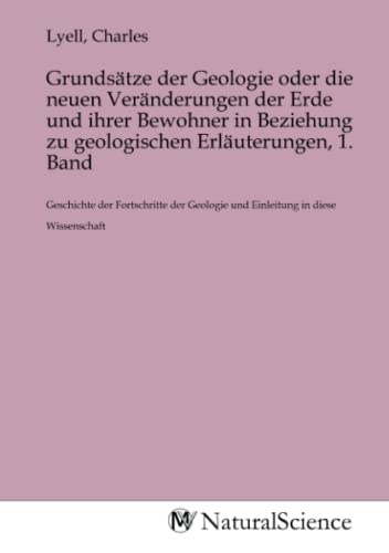 Grundsätze der Geologie oder die neuen Veränderungen der Erde und ihrer Bewohner in Beziehung zu geologischen Erläuterungen, 1. Band: Geschichte der ... Geologie und Einleitung in diese Wissenschaft Grundsätze der Geologie oder die neuen Veränderungen der Erde und ihrer Bewohner in Beziehung zu geologischen Erläuterungen, 1. Band: Geschichte der ... Geologie und Einleitung in diese Wissenschaft von MV-Natural_Science